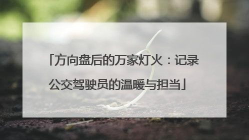 方向盘后的万家灯火：记录公交驾驶员的温暖与担当