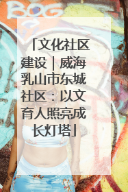 文化社区建设｜威海乳山市东城社区：以文育人照亮成长灯塔