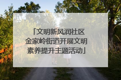 文明新风润社区 金家岭街道开展文明素养提升主题活动