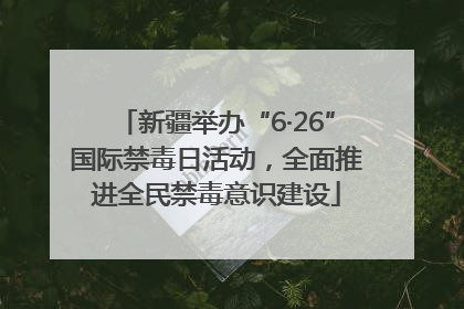 新疆举办“6·26”国际禁毒日活动，全面推进全民禁毒意识建设