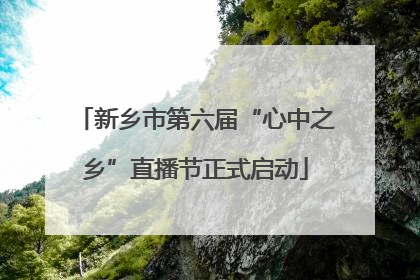 新乡市第六届“心中之乡”直播节正式启动