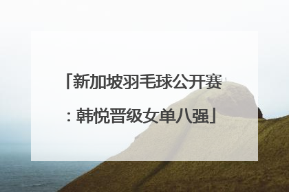新加坡羽毛球公开赛：韩悦晋级女单八强