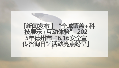 新闻发布丨“全域覆盖+科技展示+互动体验” 2025年德州市“6.16安全宣传咨询日”活动亮点纷呈