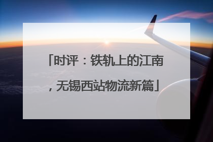 时评：铁轨上的江南，无锡西站物流新篇
