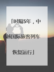 时隔5年，中越国际旅客列车恢复运行