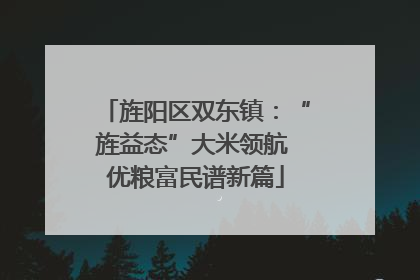旌阳区双东镇：“旌益态”大米领航 优粮富民谱新篇