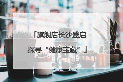 旗舰店长沙盛启 探寻“健康宝藏”