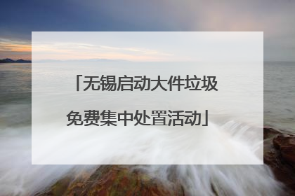无锡启动大件垃圾免费集中处置活动