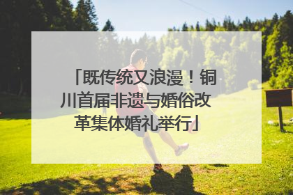 既传统又浪漫！铜川首届非遗与婚俗改革集体婚礼举行
