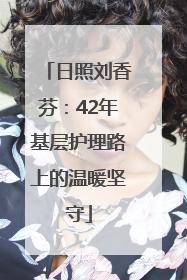 日照刘香芬：42年基层护理路上的温暖坚守