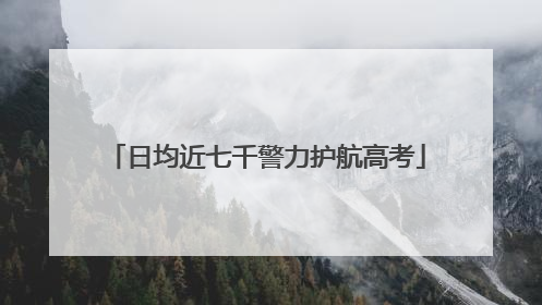 日均近七千警力护航高考