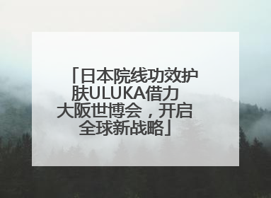 日本院线功效护肤ULUKA借力大阪世博会，开启全球新战略