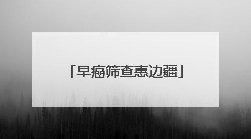 早癌筛查惠边疆