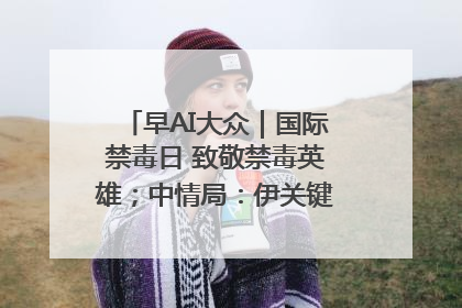 早AI大众｜国际禁毒日 致敬禁毒英雄；中情局：伊关键核设施被摧毁