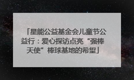星能公益基金会儿童节公益行：爱心探访点亮“强棒天使”棒球基地的希望