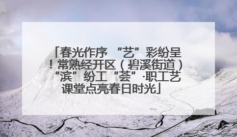 春光作序 “艺”彩纷呈！常熟经开区（碧溪街道）“滨”纷工“荟”·职工艺课堂点亮春日时光