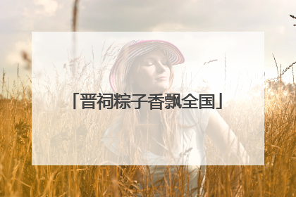 晋祠粽子香飘全国