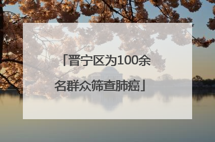 晋宁区为100余名群众筛查肺癌