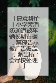 晨意帮忙丨小学旁消防通道被车辆长期占据，禁停告示被广告覆盖，派出所：会尽快处理