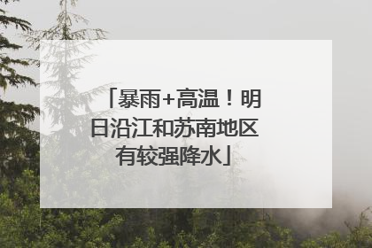 暴雨+高温！明日沿江和苏南地区有较强降水