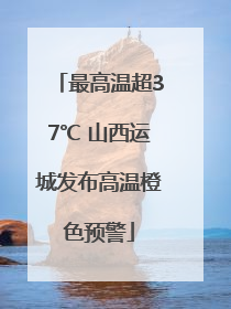 最高温超37℃ 山西运城发布高温橙色预警