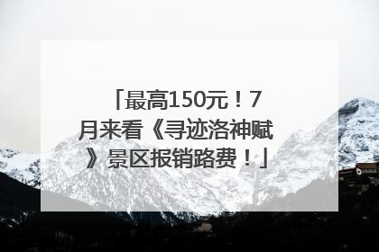 最高150元！7月来看《寻迹洛神赋》景区报销路费！