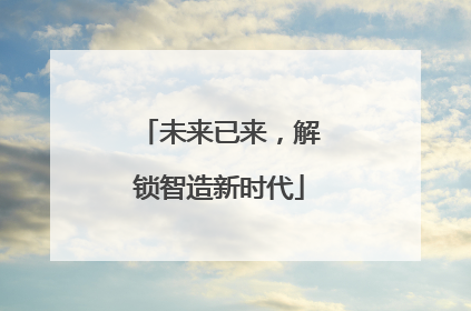 未来已来，解锁智造新时代