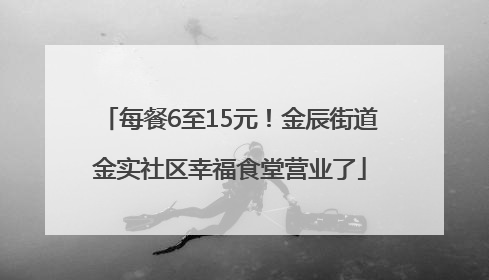 每餐6至15元！金辰街道金实社区幸福食堂营业了