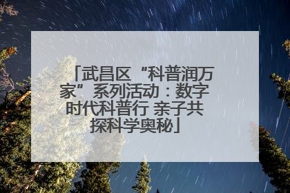 武昌区“科普润万家”系列活动：数字时代科普行 亲子共探科学奥秘