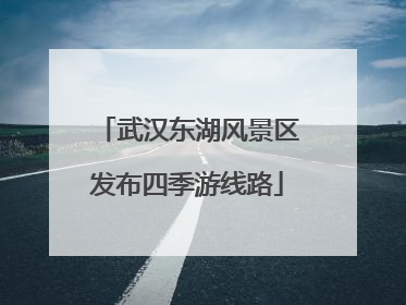 武汉东湖风景区发布四季游线路