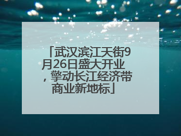 武汉滨江天街9月26日盛大开业，擎动长江经济带商业新地标
