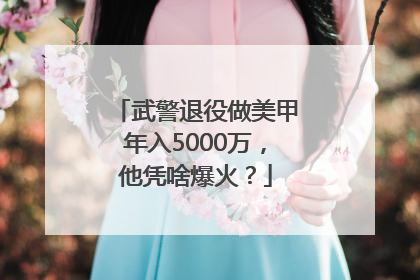 武警退役做美甲年入5000万，他凭啥爆火？