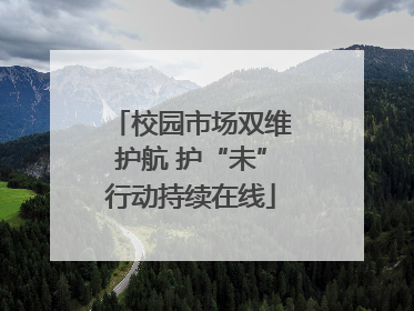 校园市场双维护航 护“未”行动持续在线