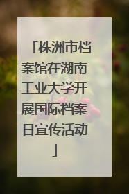 株洲市档案馆在湖南工业大学开展国际档案日宣传活动