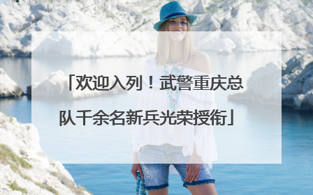 欢迎入列！武警重庆总队千余名新兵光荣授衔