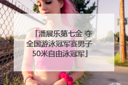 潘展乐第七金 夺全国游泳冠军赛男子50米自由泳冠军