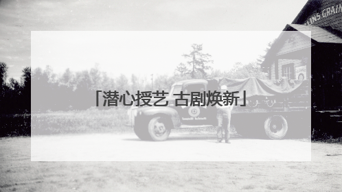 潜心授艺 古剧焕新
