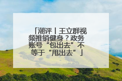 潮评丨王立群视频推销健身？政务账号“包出去”不等于“甩出去”