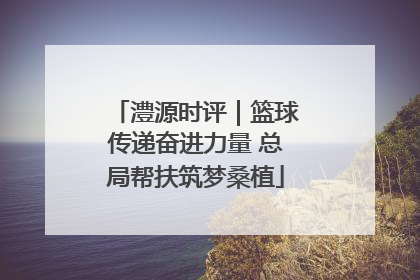 澧源时评｜篮球传递奋进力量 总局帮扶筑梦桑植