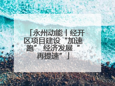 永州动能丨经开区项目建设“加速跑” 经济发展“再提速”