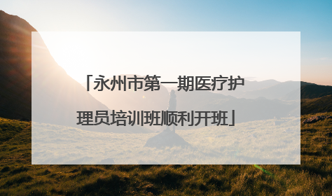 永州市第一期医疗护理员培训班顺利开班