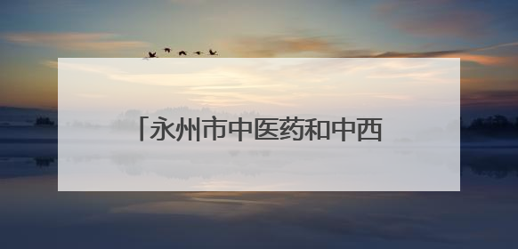 永州市中医药和中西医结合学会眼科专业委员会成立大会举行