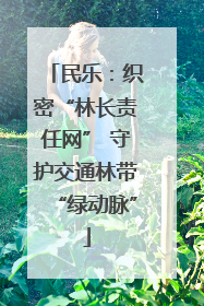 民乐：织密“林长责任网” 守护交通林带“绿动脉”