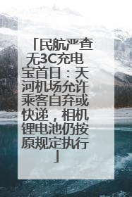民航严查无3C充电宝首日：天河机场允许乘客自弃或快递，相机锂电池仍按原规定执行