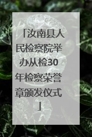 汝南县人民检察院举办从检30年检察荣誉章颁发仪式