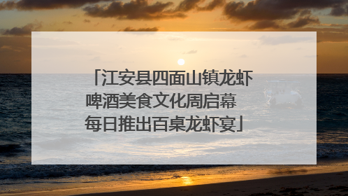 江安县四面山镇龙虾啤酒美食文化周启幕 每日推出百桌龙虾宴
