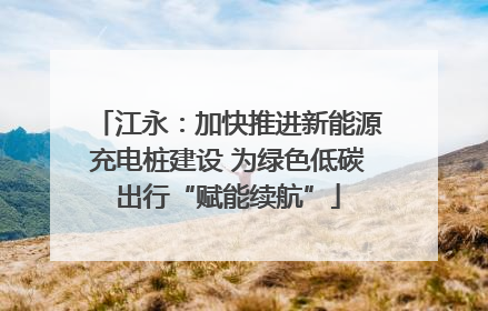 江永：加快推进新能源充电桩建设 为绿色低碳出行“赋能续航”