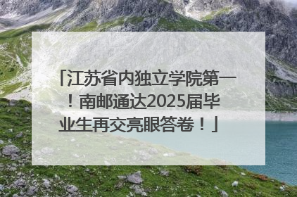 江苏省内独立学院第一！南邮通达2025届毕业生再交亮眼答卷！