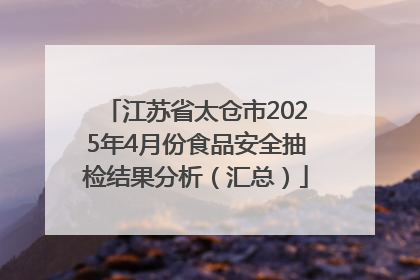 江苏省太仓市2025年4月份食品安全抽检结果分析（汇总）