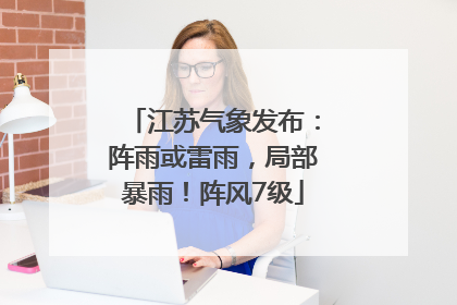 江苏气象发布：阵雨或雷雨，局部暴雨！阵风7级